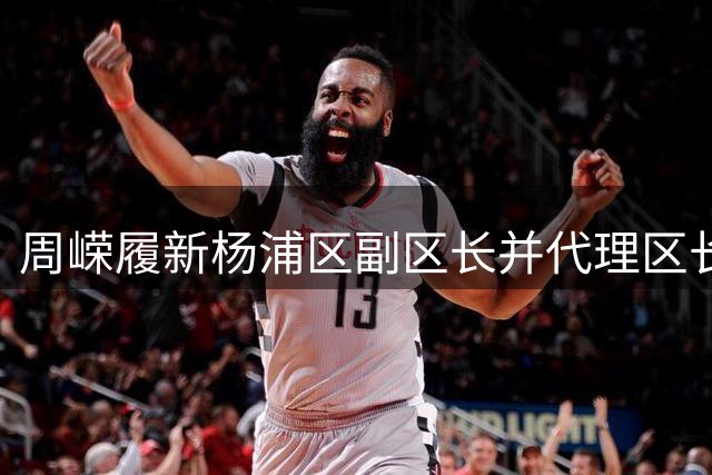 周嵘履新杨浦区副区长并代理区长职务